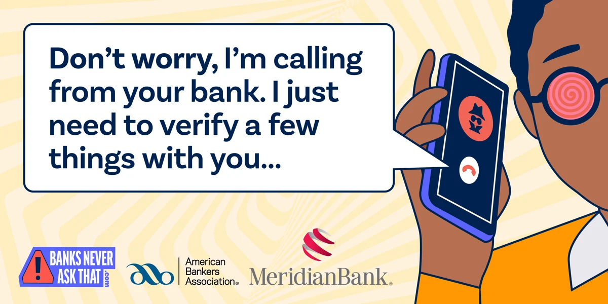 Don't worry, I'm calling from your bank. I just need to verify a few things with you... (Banks never ask that)